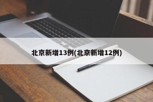 北京新增13例(北京新增12例)