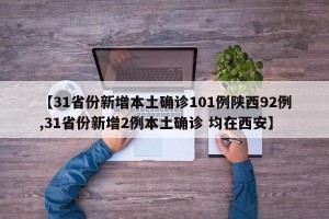 【31省份新增本土确诊101例陕西92例,31省份新增2例本土确诊 均在西安】