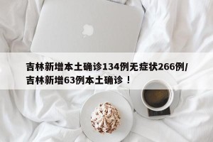 吉林新增本土确诊134例无症状266例/吉林新增63例本土确诊 !