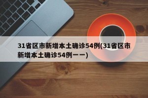 31省区市新增本土确诊54例(31省区市新增本土确诊54例一一)