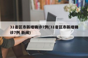 31省区市新增确诊7例(31省区市新增确诊7例 新闻)