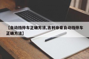 【自动挡停车正确方法,吉利帝豪自动挡停车正确方法】