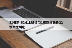 31省新增2本土确诊(31省新增确诊22例本土8例)