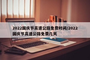 2022国庆节高速公路免费时间/2022国庆节高速公路免费几天