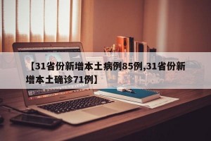 【31省份新增本土病例85例,31省份新增本土确诊71例】
