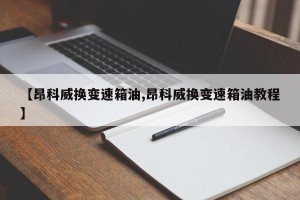 【昂科威换变速箱油,昂科威换变速箱油教程】