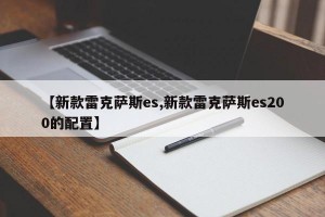 【新款雷克萨斯es,新款雷克萨斯es200的配置】