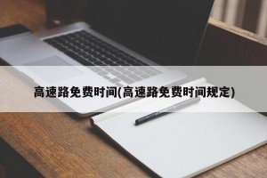高速路免费时间(高速路免费时间规定)