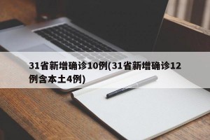 31省新增确诊10例(31省新增确诊12例含本土4例)
