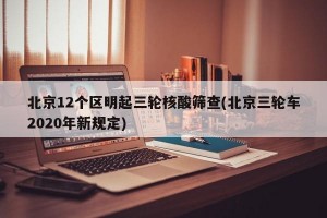 北京12个区明起三轮核酸筛查(北京三轮车2020年新规定)