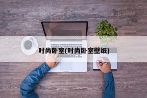 时尚卧室(时尚卧室壁纸)