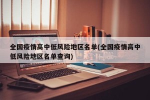全国疫情高中低风险地区名单(全国疫情高中低风险地区名单查询)