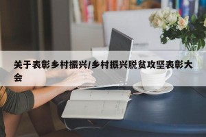 关于表彰乡村振兴/乡村振兴脱贫攻坚表彰大会