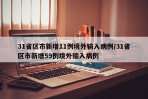 31省区市新增11例境外输入病例/31省区市新增59例境外输入病例
