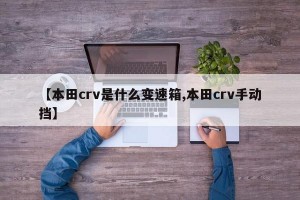 【本田crv是什么变速箱,本田crv手动挡】