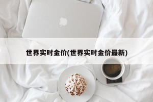 世界实时金价(世界实时金价最新)