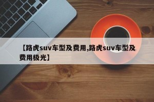 【路虎suv车型及费用,路虎suv车型及费用极光】