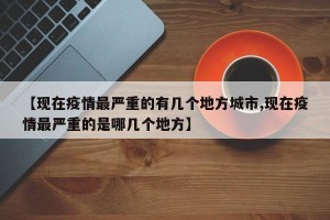 【现在疫情最严重的有几个地方城市,现在疫情最严重的是哪几个地方】
