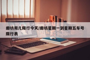 廊坊周几限行今天/廊坊星期一到星期五车号限行表