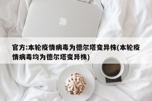 官方:本轮疫情病毒为德尔塔变异株(本轮疫情病毒均为德尔塔变异株)