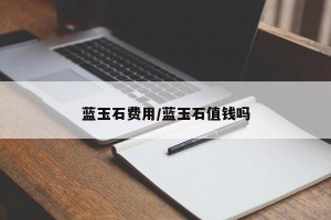 蓝玉石费用/蓝玉石值钱吗
