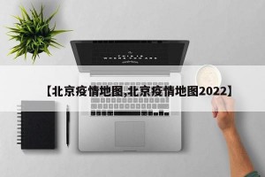 【北京疫情地图,北京疫情地图2022】
