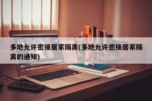 多地允许密接居家隔离(多地允许密接居家隔离的通知)