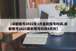 【成都限号2022年3月最新限号时间,成都限号2021最新限号时间4月份】