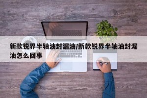 新款锐界半轴油封漏油/新款锐界半轴油封漏油怎么回事