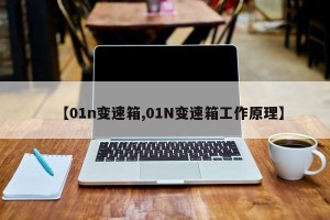 【01n变速箱,01N变速箱工作原理】