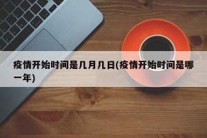 疫情开始时间是几月几日(疫情开始时间是哪一年)