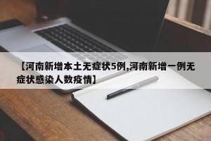 【河南新增本土无症状5例,河南新增一例无症状感染人数疫情】