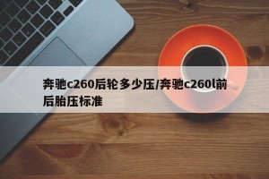 奔驰c260后轮多少压/奔驰c260l前后胎压标准