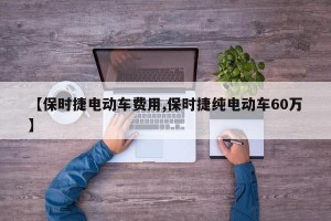 【保时捷电动车费用,保时捷纯电动车60万】