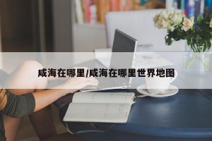 咸海在哪里/咸海在哪里世界地图