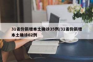 31省份新增本土确诊35例/31省份新增本土确诊62例