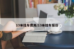 13米挂车费用/13米挂车报价
