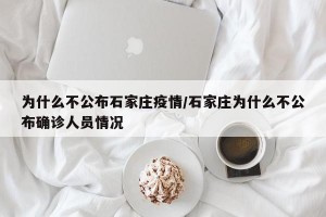 为什么不公布石家庄疫情/石家庄为什么不公布确诊人员情况
