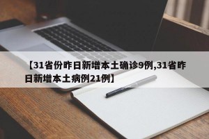 【31省份昨日新增本土确诊9例,31省昨日新增本土病例21例】