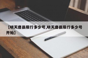 【明天唐县限行多少号,明天唐县限行多少号开始】