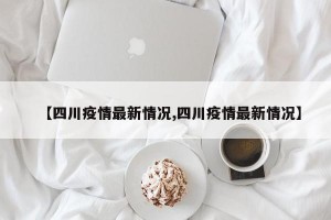 【四川疫情最新情况,四川疫情最新情况】