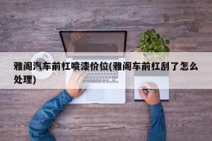 雅阁汽车前杠喷漆价位(雅阁车前杠刮了怎么处理)