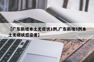【广东新增本土无症状1例,广东新增5例本土无症状感染者】