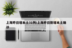 上海昨日增本土31例/上海昨日新增本土确诊