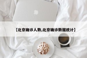 【北京确诊人数,北京确诊数据统计】