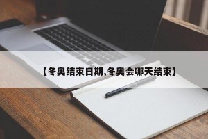 【冬奥结束日期,冬奥会哪天结束】