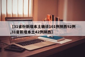 【31省份新增本土确诊101例陕西92例,31省新增本土42例陕西】