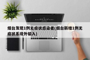 烟台发现1例无症状感染者(烟台新增1例无症状系境外输入)