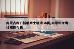 内蒙古昨日新增本土确诊34例/内蒙新增确诊病例今天