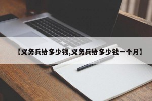【义务兵给多少钱,义务兵给多少钱一个月】